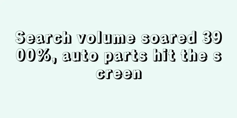 Search volume soared 3900%, auto parts hit the screen