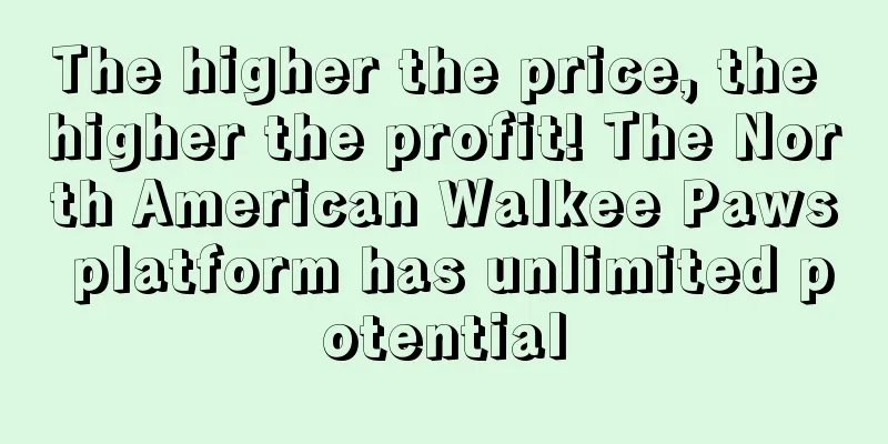 The higher the price, the higher the profit! The North American Walkee Paws platform has unlimited potential