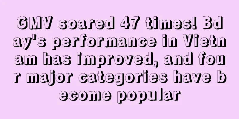 GMV soared 47 times! Bday's performance in Vietnam has improved, and four major categories have become popular
