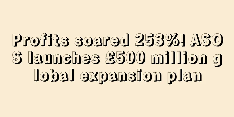 Profits soared 253%! ASOS launches £500 million global expansion plan