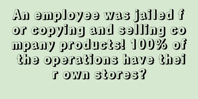 An employee was jailed for copying and selling company products! 100% of the operations have their own stores?