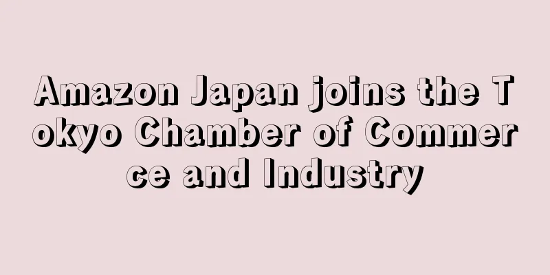 Amazon Japan joins the Tokyo Chamber of Commerce and Industry