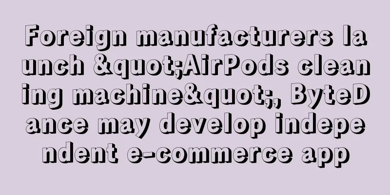 Foreign manufacturers launch "AirPods cleaning machine", ByteDance may develop independent e-commerce app