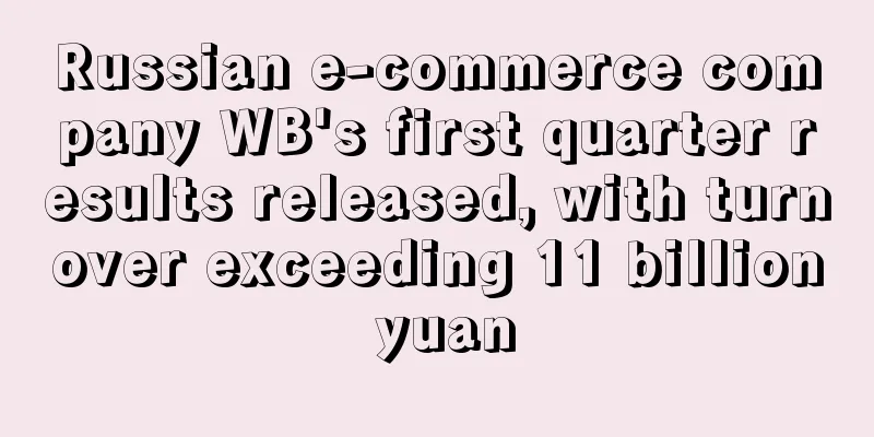 Russian e-commerce company WB's first quarter results released, with turnover exceeding 11 billion yuan