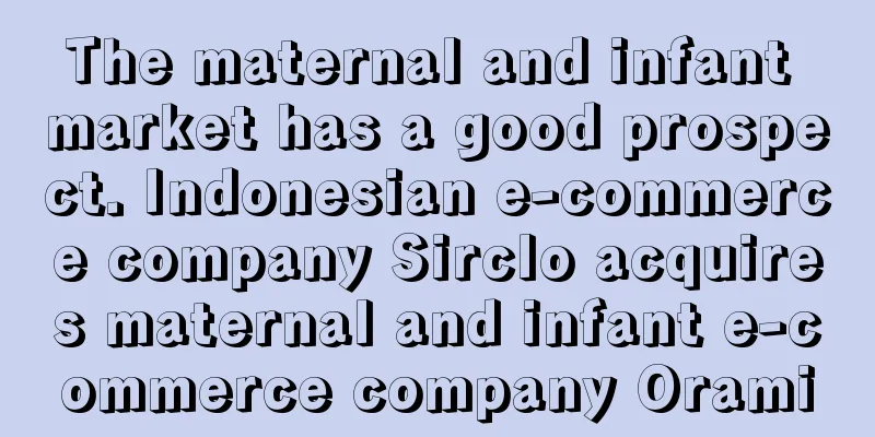 The maternal and infant market has a good prospect. Indonesian e-commerce company Sirclo acquires maternal and infant e-commerce company Orami