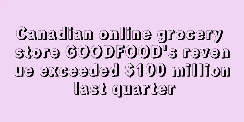 Canadian online grocery store GOODFOOD's revenue exceeded $100 million last quarter