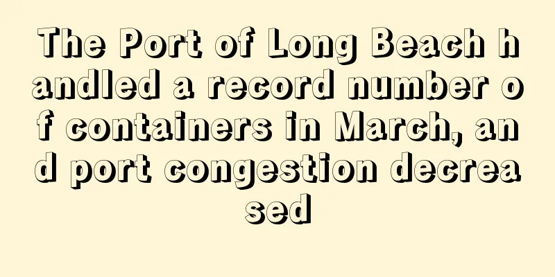 The Port of Long Beach handled a record number of containers in March, and port congestion decreased