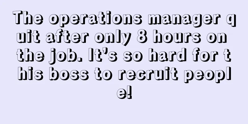 The operations manager quit after only 8 hours on the job. It’s so hard for this boss to recruit people!