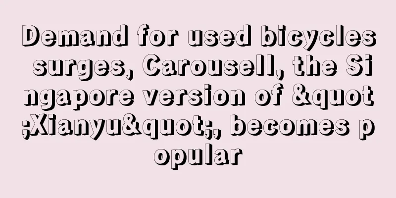 Demand for used bicycles surges, Carousell, the Singapore version of "Xianyu", becomes popular