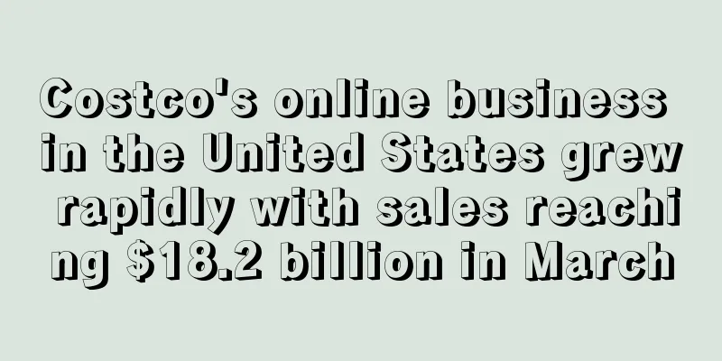 Costco's online business in the United States grew rapidly with sales reaching $18.2 billion in March