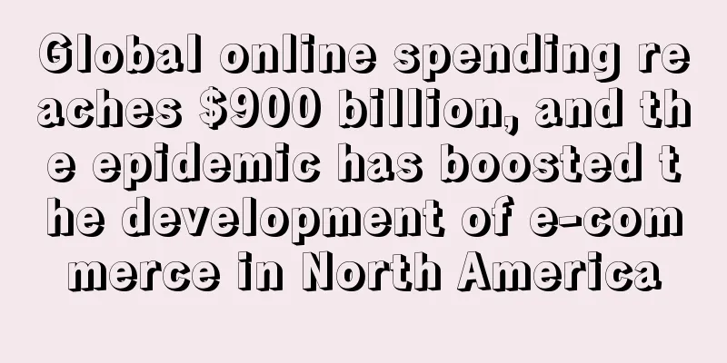 Global online spending reaches $900 billion, and the epidemic has boosted the development of e-commerce in North America