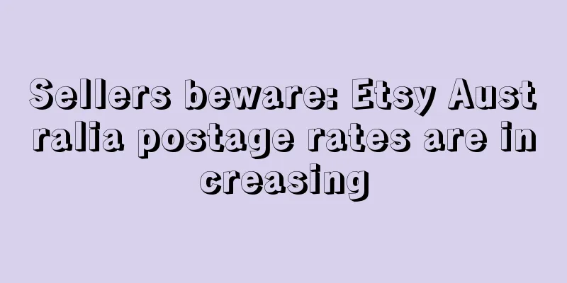 Sellers beware: Etsy Australia postage rates are increasing