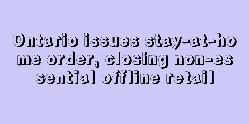 Ontario issues stay-at-home order, closing non-essential offline retail
