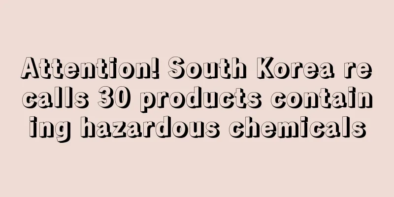 Attention! South Korea recalls 30 products containing hazardous chemicals