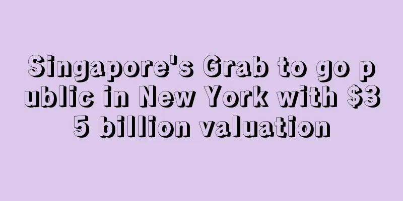 Singapore's Grab to go public in New York with $35 billion valuation