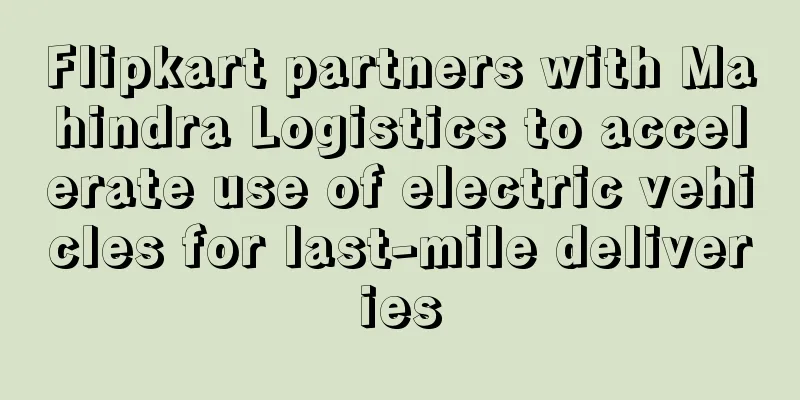 Flipkart partners with Mahindra Logistics to accelerate use of electric vehicles for last-mile deliveries