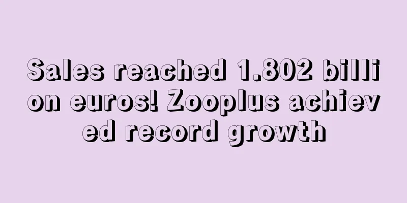Sales reached 1.802 billion euros! Zooplus achieved record growth