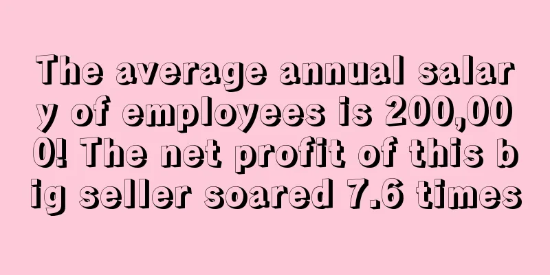 The average annual salary of employees is 200,000! The net profit of this big seller soared 7.6 times