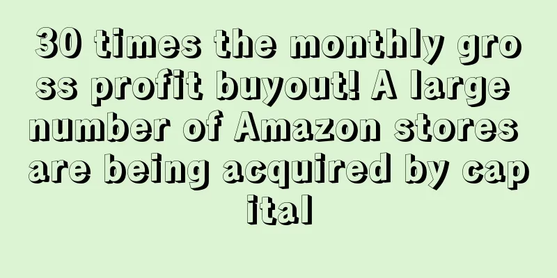 30 times the monthly gross profit buyout! A large number of Amazon stores are being acquired by capital