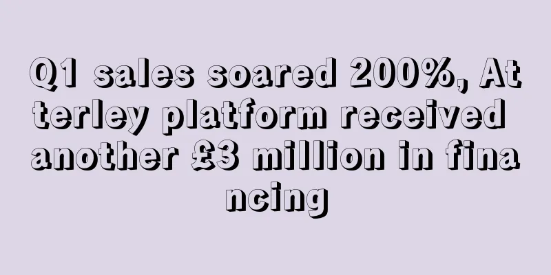 Q1 sales soared 200%, Atterley platform received another £3 million in financing