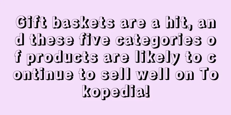 Gift baskets are a hit, and these five categories of products are likely to continue to sell well on Tokopedia!