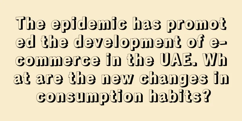 The epidemic has promoted the development of e-commerce in the UAE. What are the new changes in consumption habits?