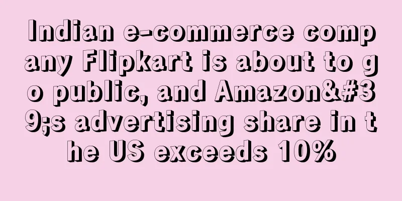 Indian e-commerce company Flipkart is about to go public, and Amazon's advertising share in the US exceeds 10%