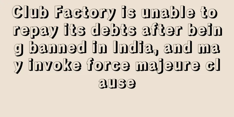 Club Factory is unable to repay its debts after being banned in India, and may invoke force majeure clause