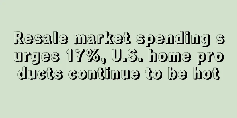 Resale market spending surges 17%, U.S. home products continue to be hot