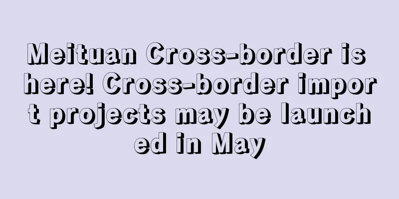 Meituan Cross-border is here! Cross-border import projects may be launched in May