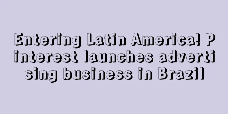 Entering Latin America! Pinterest launches advertising business in Brazil