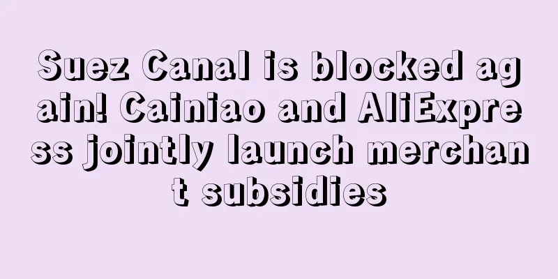 Suez Canal is blocked again! Cainiao and AliExpress jointly launch merchant subsidies