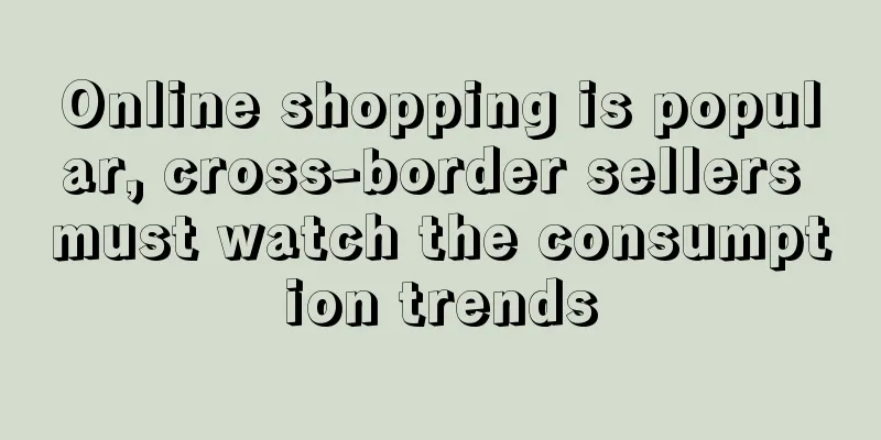 Online shopping is popular, cross-border sellers must watch the consumption trends