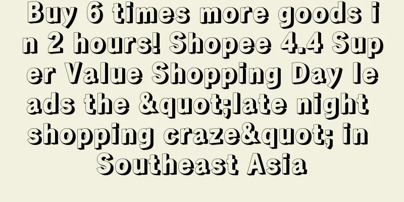 Buy 6 times more goods in 2 hours! Shopee 4.4 Super Value Shopping Day leads the "late night shopping craze" in Southeast Asia