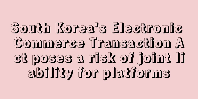 South Korea's Electronic Commerce Transaction Act poses a risk of joint liability for platforms