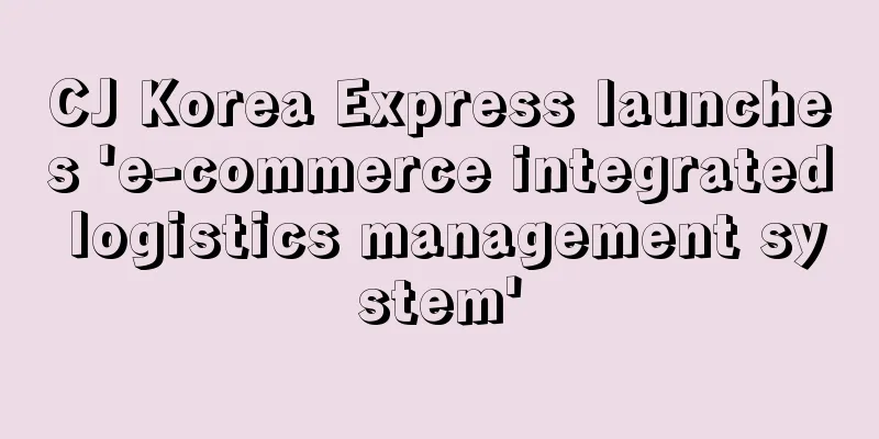 CJ Korea Express launches 'e-commerce integrated logistics management system'