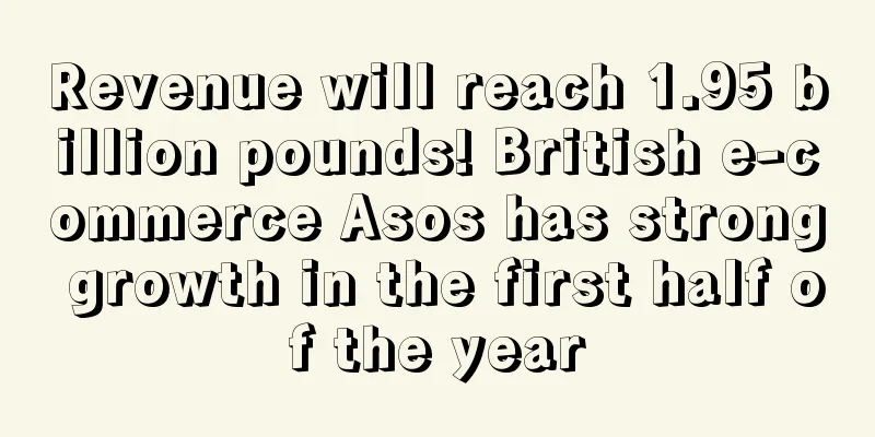 Revenue will reach 1.95 billion pounds! British e-commerce Asos has strong growth in the first half of the year