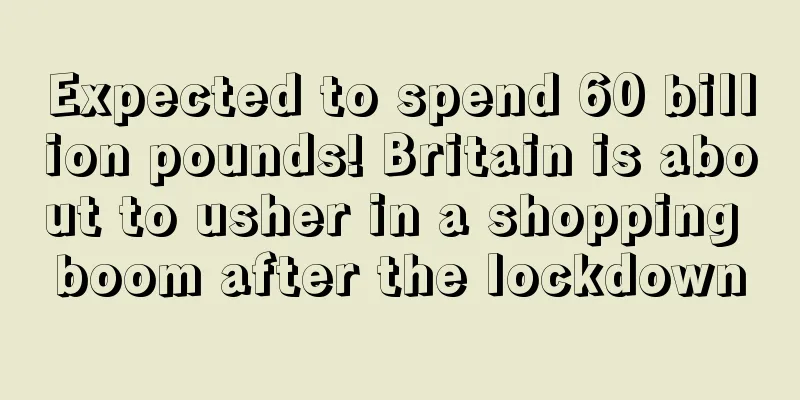 Expected to spend 60 billion pounds! Britain is about to usher in a shopping boom after the lockdown