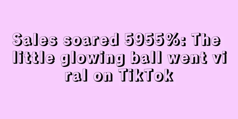 Sales soared 5955%: The little glowing ball went viral on TikTok