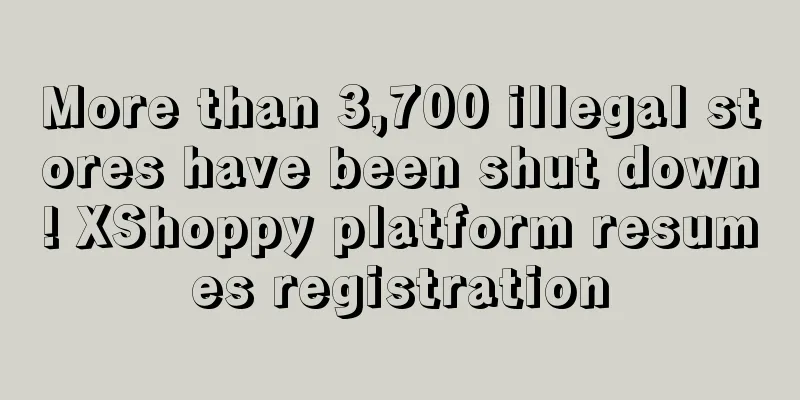 More than 3,700 illegal stores have been shut down! XShoppy platform resumes registration