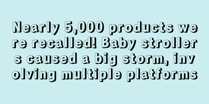 Nearly 5,000 products were recalled! Baby strollers caused a big storm, involving multiple platforms
