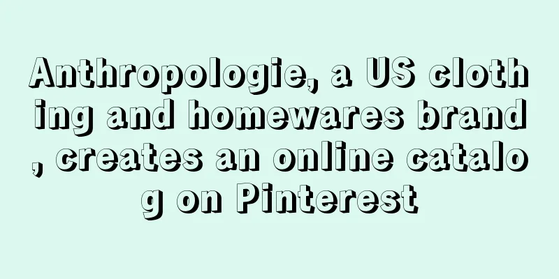 Anthropologie, a US clothing and homewares brand, creates an online catalog on Pinterest
