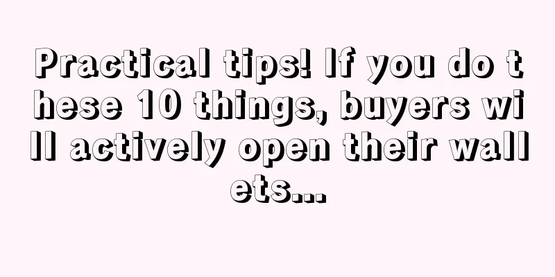Practical tips! If you do these 10 things, buyers will actively open their wallets...