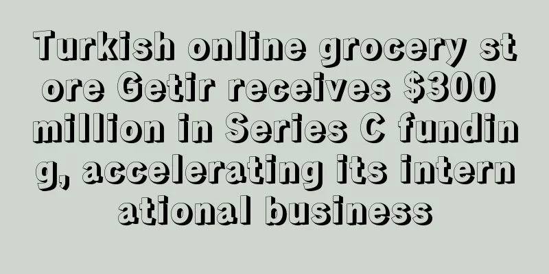 Turkish online grocery store Getir receives $300 million in Series C funding, accelerating its international business