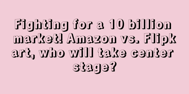 Fighting for a 10 billion market! Amazon vs. Flipkart, who will take center stage?