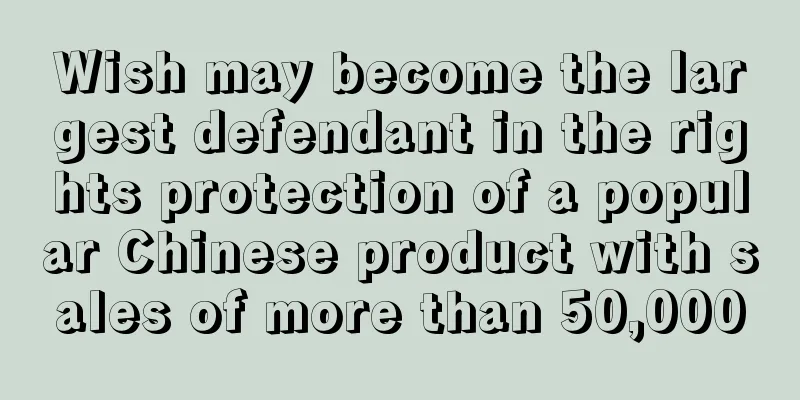Wish may become the largest defendant in the rights protection of a popular Chinese product with sales of more than 50,000