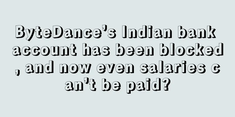 ByteDance’s Indian bank account has been blocked, and now even salaries can’t be paid?