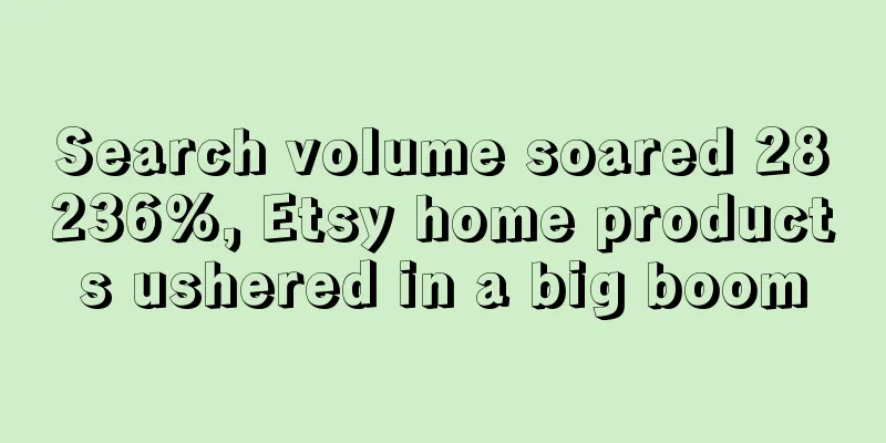 Search volume soared 28236%, Etsy home products ushered in a big boom