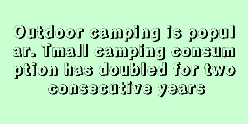 Outdoor camping is popular. Tmall camping consumption has doubled for two consecutive years