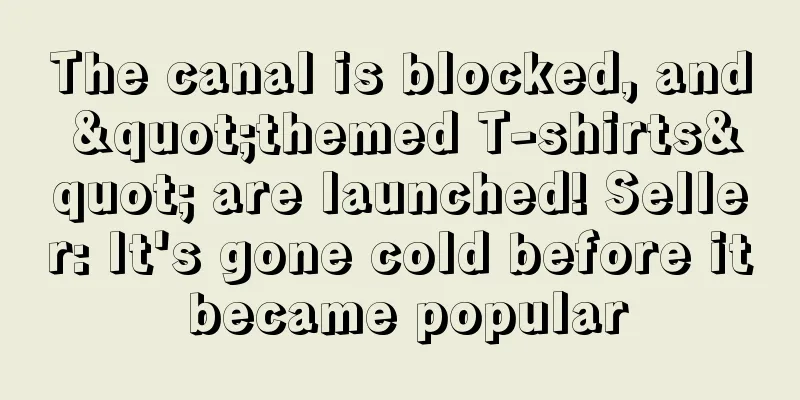 The canal is blocked, and "themed T-shirts" are launched! Seller: It's gone cold before it became popular